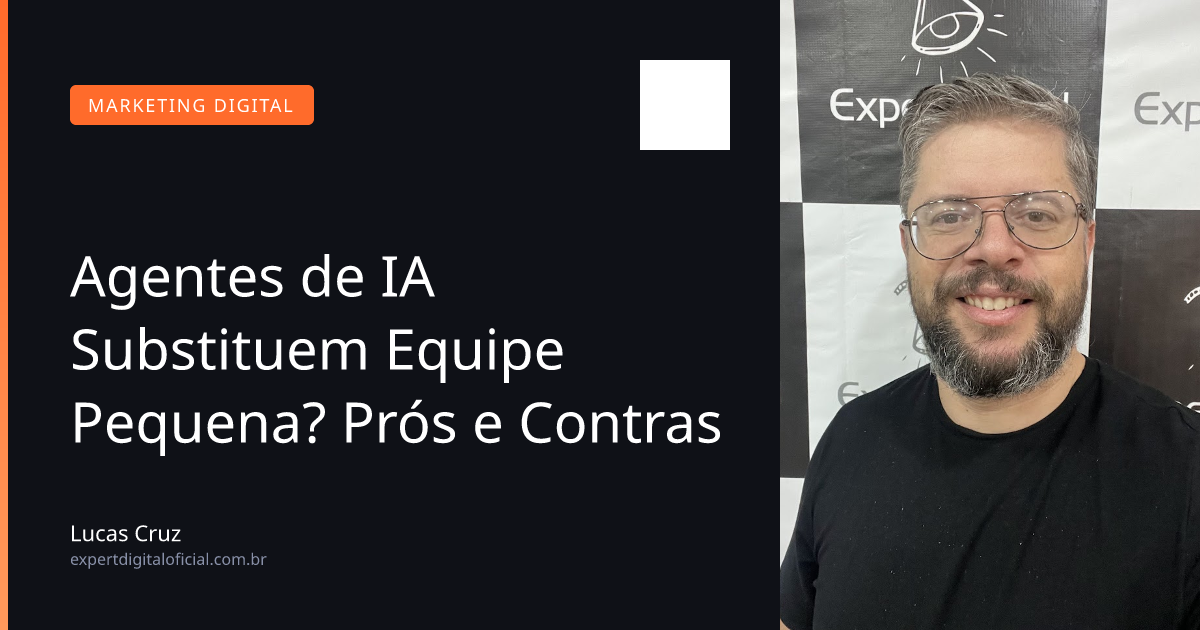 Agentes de IA Substituem Equipe Pequena? Prós e Contras